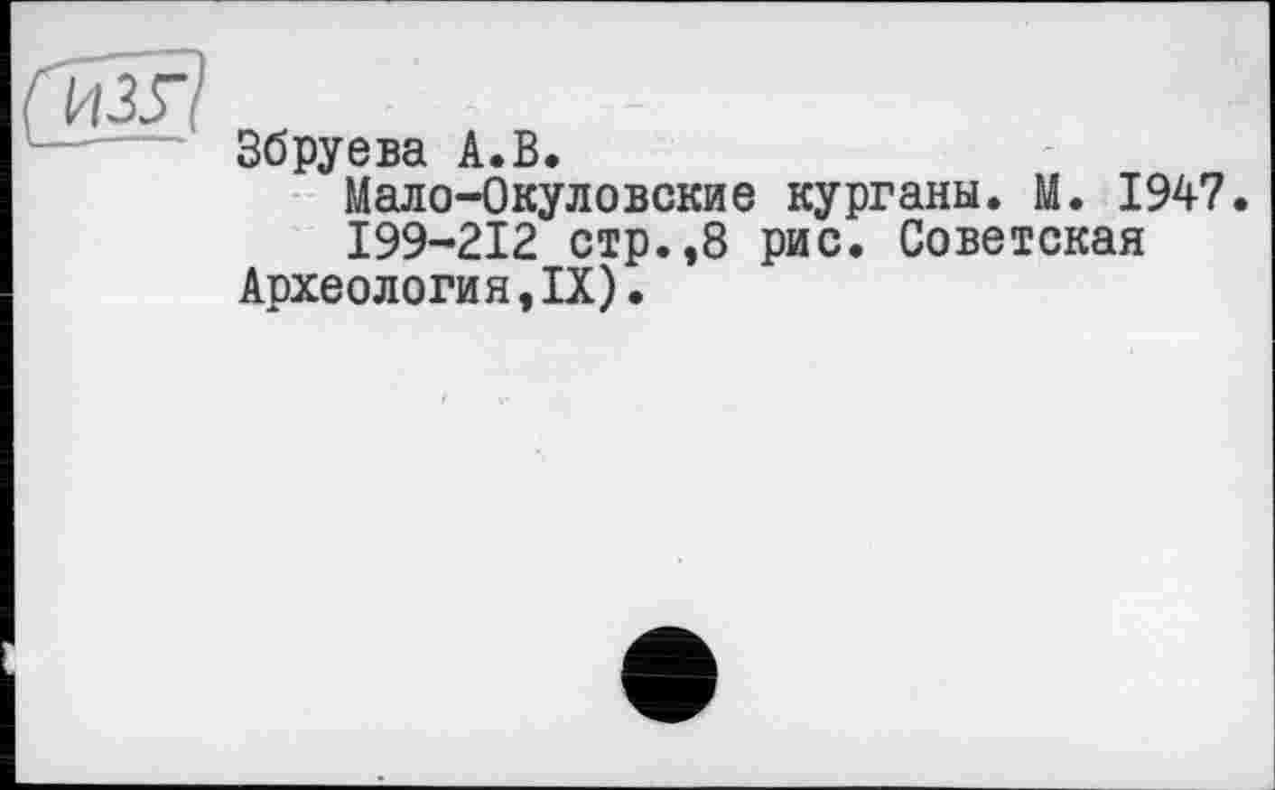 ﻿Збруева А.В.
Мало-Окуловские курганы. М. 1947.
199-212 стр.,8 рис. Советская Археология,IX).